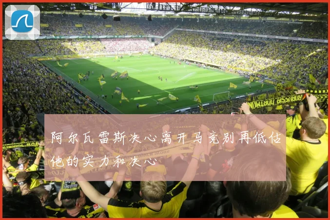 阿尔瓦雷斯决心离开马竞别再低估他的实力和决心