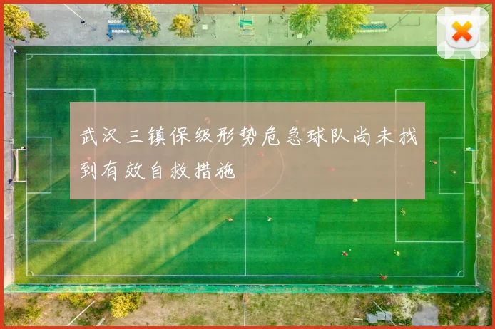 武汉三镇保级形势危急球队尚未找到有效自救措施
