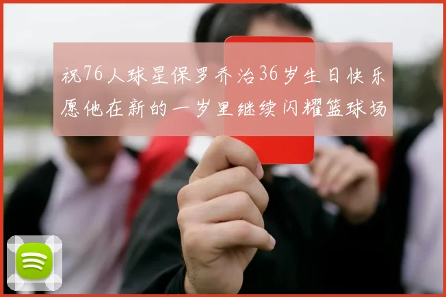 祝76人球星保罗乔治36岁生日快乐愿他在新的一岁里继续闪耀篮球场