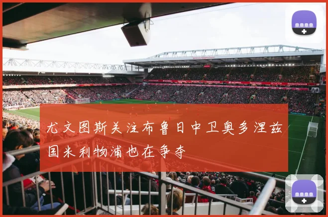 尤文图斯关注布鲁日中卫奥多涅兹国米利物浦也在争夺
