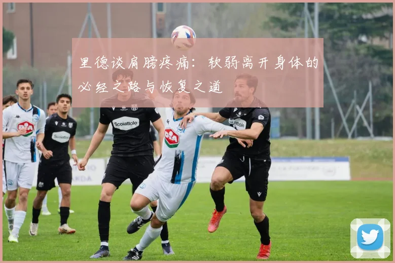 里德谈肩膀疼痛：软弱离开身体的必经之路与恢复之道