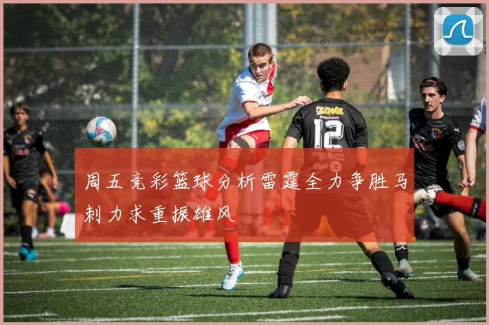 周五竞彩篮球分析雷霆全力争胜马刺力求重振雄风