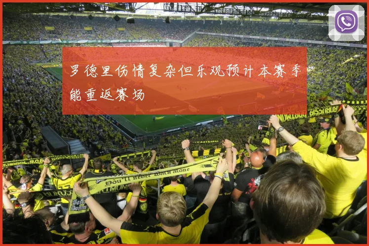 罗德里伤情复杂但乐观预计本赛季能重返赛场