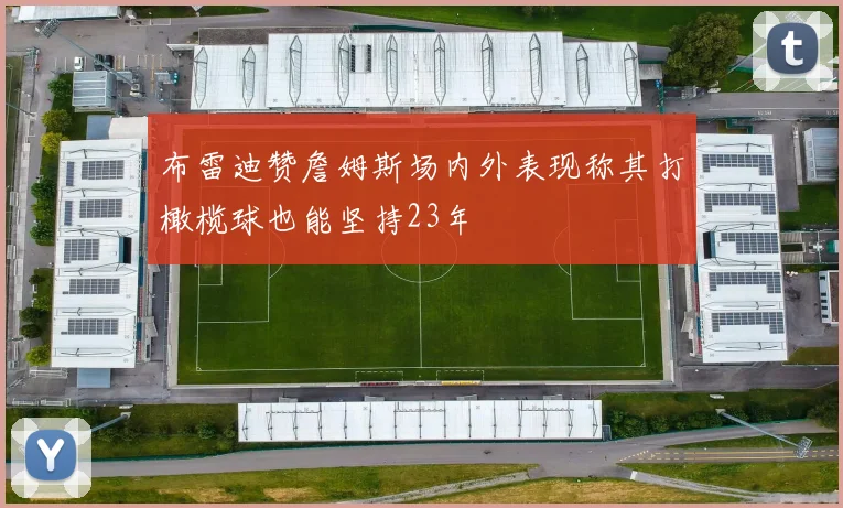 布雷迪赞詹姆斯场内外表现称其打橄榄球也能坚持23年