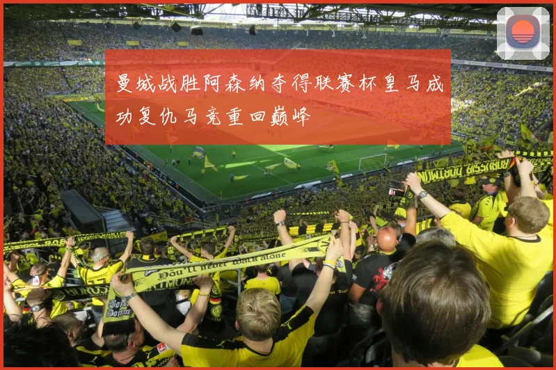曼城战胜阿森纳夺得联赛杯皇马成功复仇马竞重回巅峰