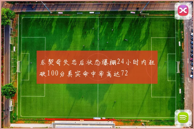 东契奇失恋后状态爆棚24小时内狂砍100分真实命中率高达72