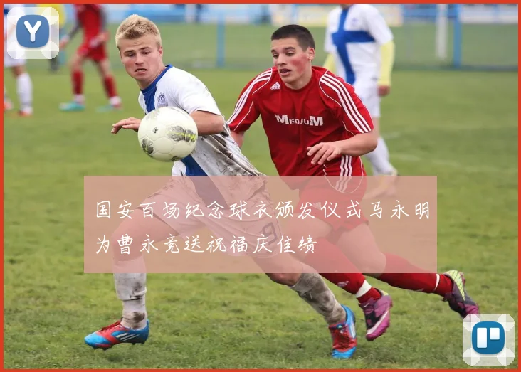 国安百场纪念球衣颁发仪式马永明为曹永竞送祝福庆佳绩